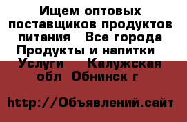 Ищем оптовых поставщиков продуктов питания - Все города Продукты и напитки » Услуги   . Калужская обл.,Обнинск г.